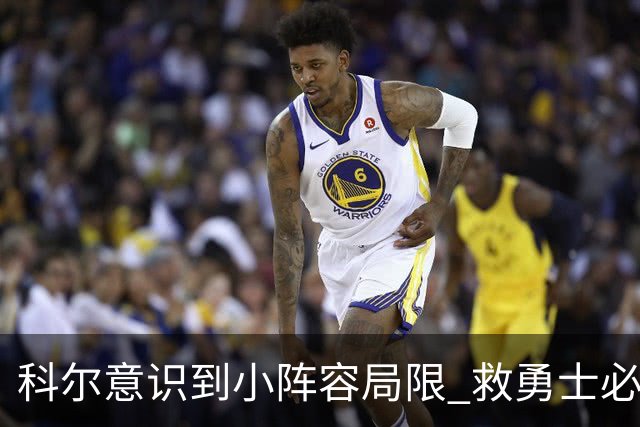 科尔意识到小阵容局限 救勇士必须引进超巨内线？