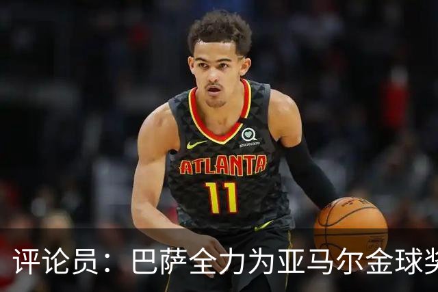 评论员：巴萨全力为亚马尔金球奖拉票，罗德里将成为最大受影响者
